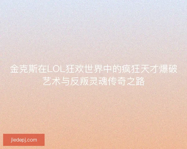 金克斯在LOL狂欢世界中的疯狂天才爆破艺术与反叛灵魂传奇之路