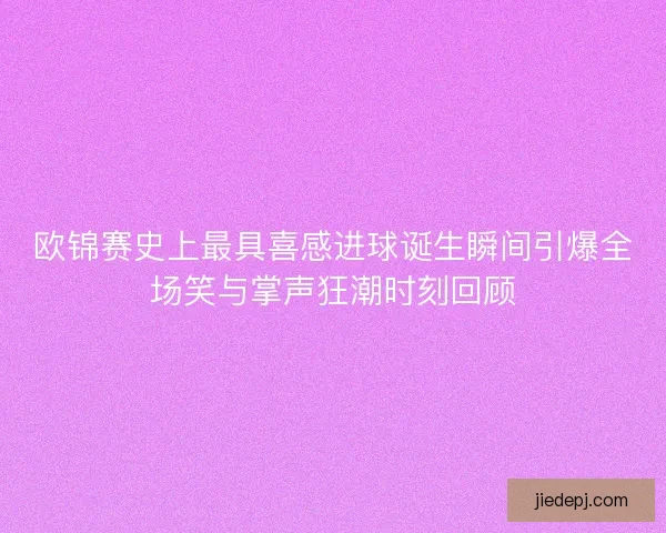 欧锦赛史上最具喜感进球诞生瞬间引爆全场笑与掌声狂潮时刻回顾