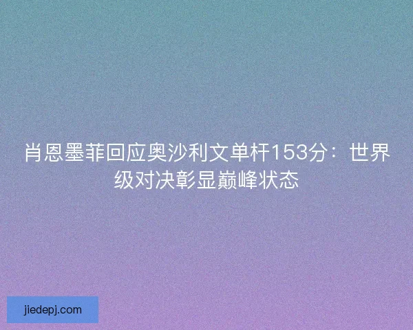 肖恩墨菲回应奥沙利文单杆153分：世界级对决彰显巅峰状态