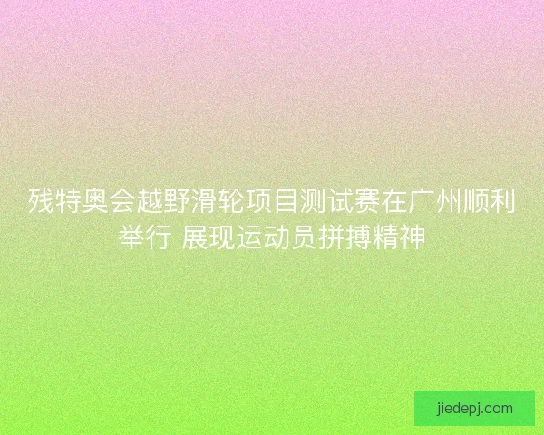 残特奥会越野滑轮项目测试赛在广州顺利举行 展现运动员拼搏精神