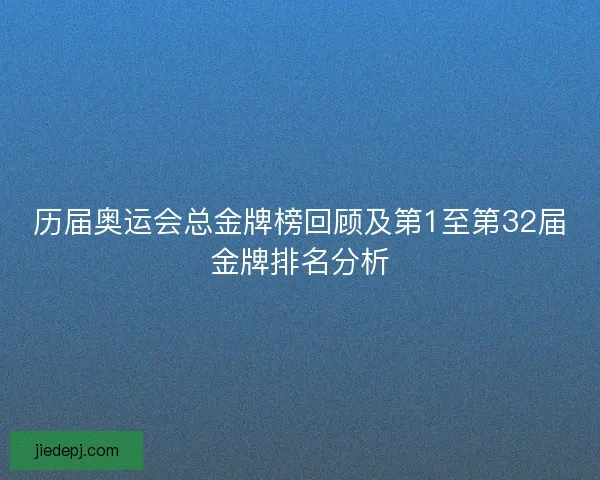 历届奥运会总金牌榜回顾及第1至第32届金牌排名分析 历届奥运会总金牌榜回顾及第1至第32届金牌排名分析