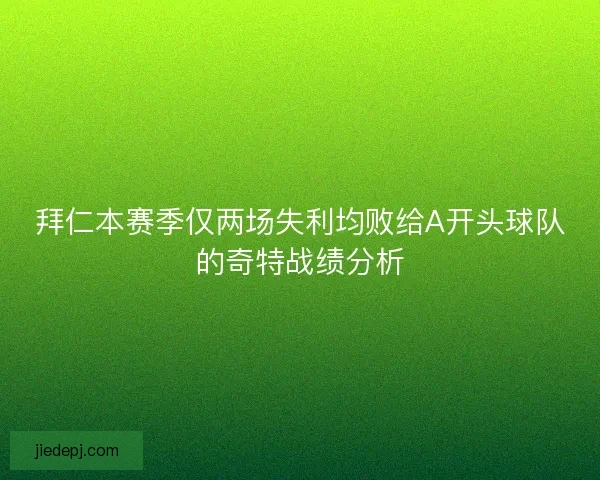 拜仁本赛季仅两场失利均败给A开头球队的奇特战绩分析 拜仁本赛季仅两场失利均败给A开头球队的奇特战绩分析