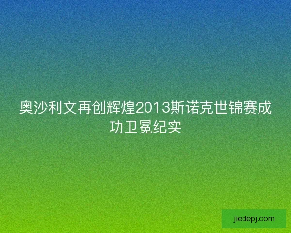 奥沙利文再创辉煌2013斯诺克世锦赛成功卫冕纪实